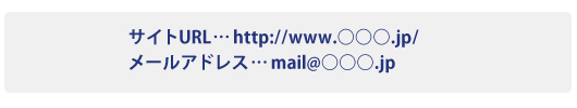 サイトURL…http://www.○○○.jp/ メールアドレス…mail@○○○.jp